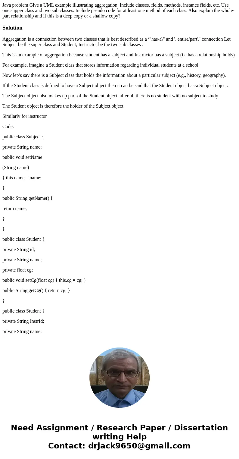 Java problem Give a UML example illustrating aggregation. Include classes, fields, methods, instance fields, etc. Use one supper class and two sub classes. Inc  Java problem Give a UML example illustrating aggregation. Include classes, fields, methods, instance fields, etc. Use one supper class and two sub classes. Inc