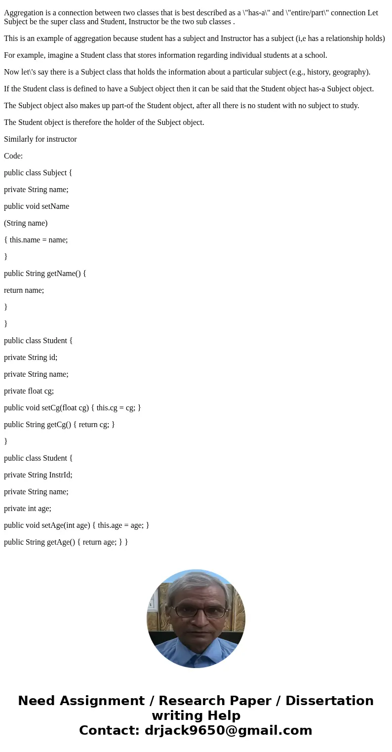 Java problem Give a UML example illustrating aggregation. Include classes, fields, methods, instance fields, etc. Use one supper class and two sub classes. Inc  Java problem Give a UML example illustrating aggregation. Include classes, fields, methods, instance fields, etc. Use one supper class and two sub classes. Inc