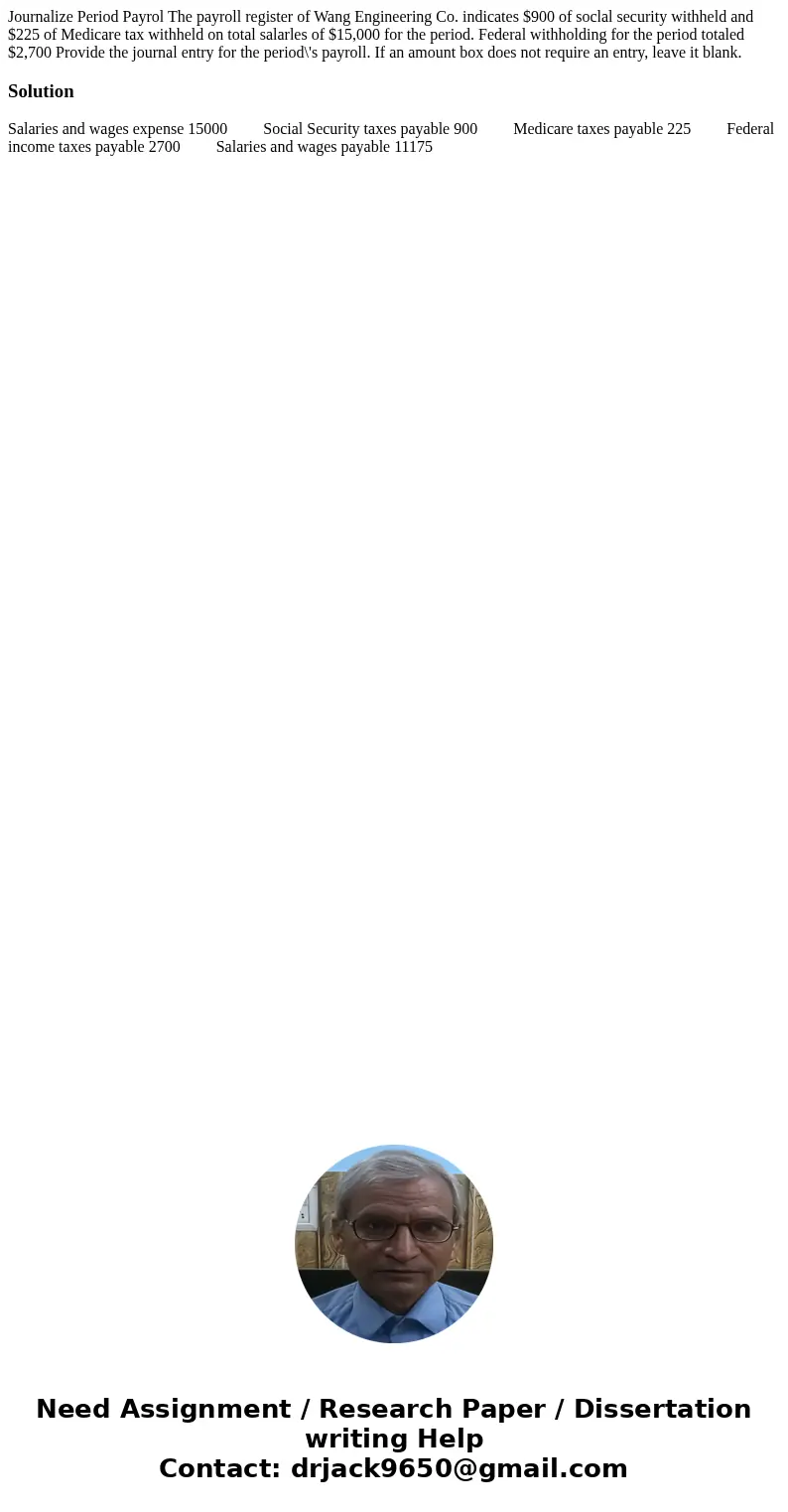  Journalize Period Payrol The payroll register of Wang Engineering Co. indicates $900 of soclal security withheld and $225 of Medicare tax withheld on total sal