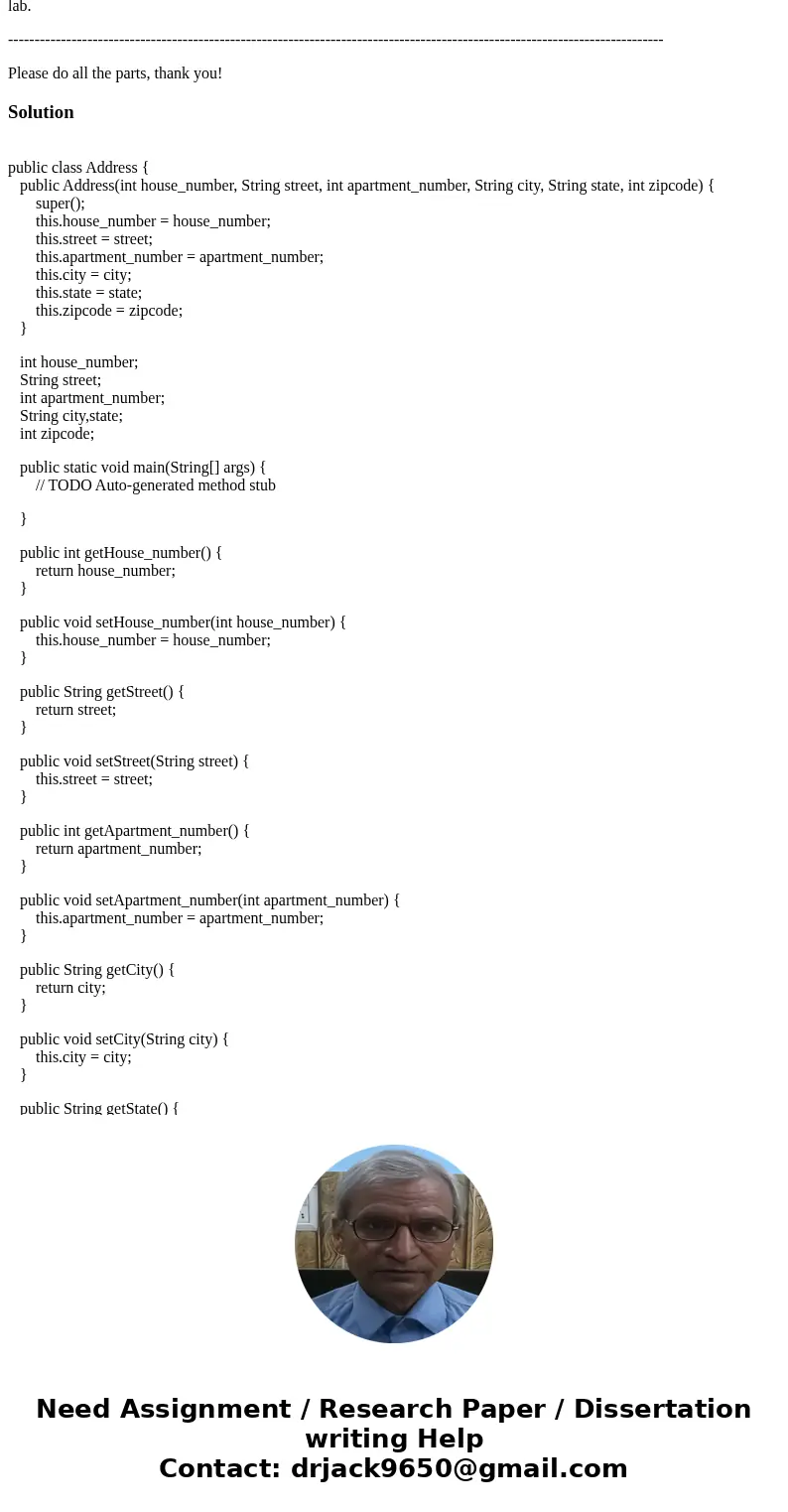Languag: JAVA Part 1 (13 points) Implement a class Address. (1 points) An address has 1. A house number, 2. A street, 3. an optional (positive >0) apartment  Languag: JAVA Part 1 (13 points) Implement a class Address. (1 points) An address has 1. A house number, 2. A street, 3. an optional (positive >0) apartment
