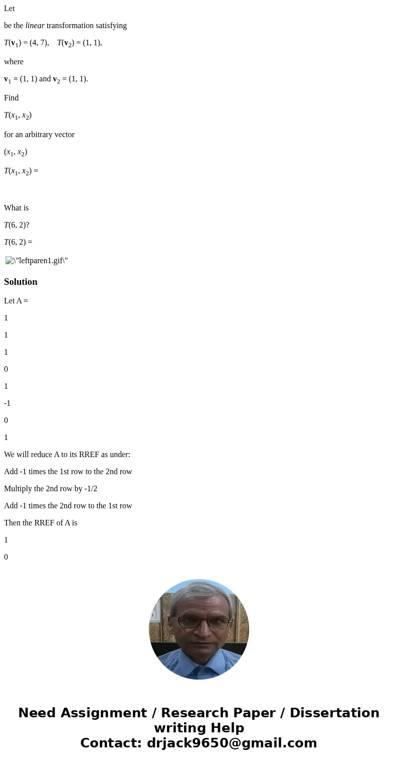 Let be the linear transformation satisfying T(v1) = (4, 7), T(v2) = (1, 1), where v1 = (1, 1) and v2 = (1, 1). Find T(x1, x2) for an arbitrary vector (x1, x2) T