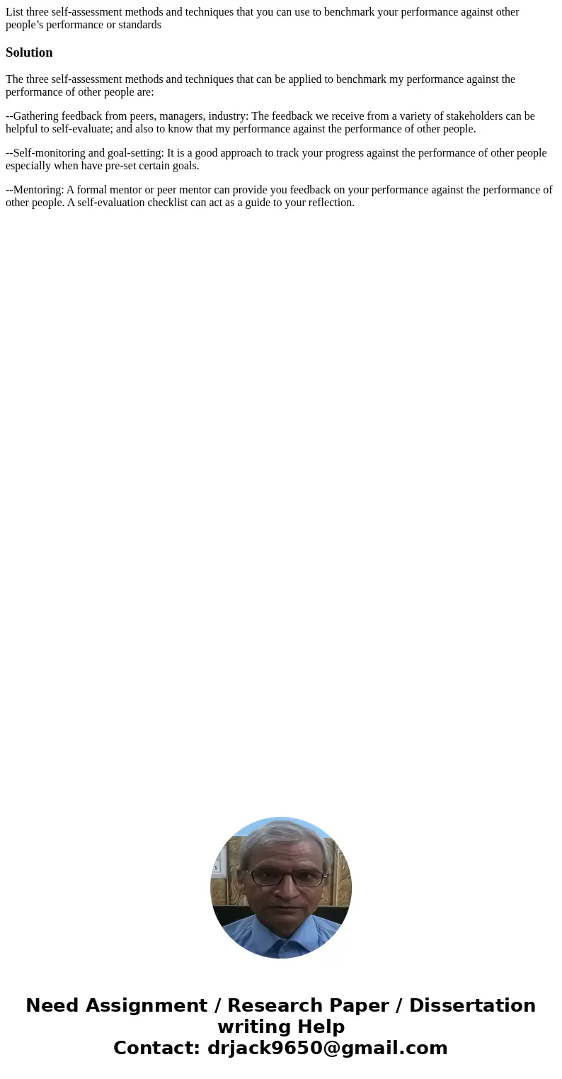 List three self-assessment methods and techniques that you can use to benchmark your performance against other people’s performance or standardsSolutionThe thre