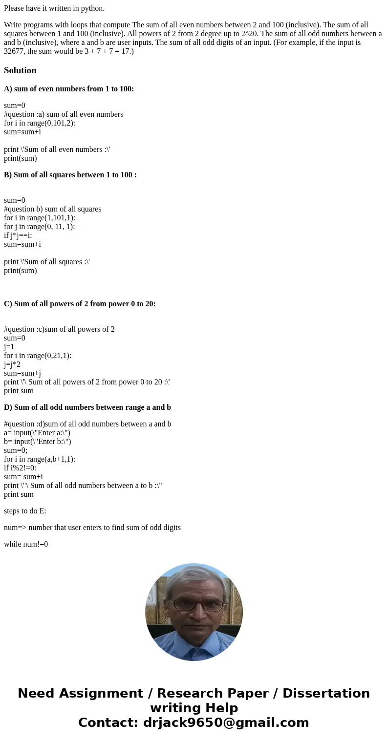 Please have it written in python. Write programs with loops that compute The sum of all even numbers between 2 and 100 (inclusive). The sum of all squares betwe Please have it written in python. Write programs with loops that compute The sum of all even numbers between 2 and 100 (inclusive). The sum of all squares betwe