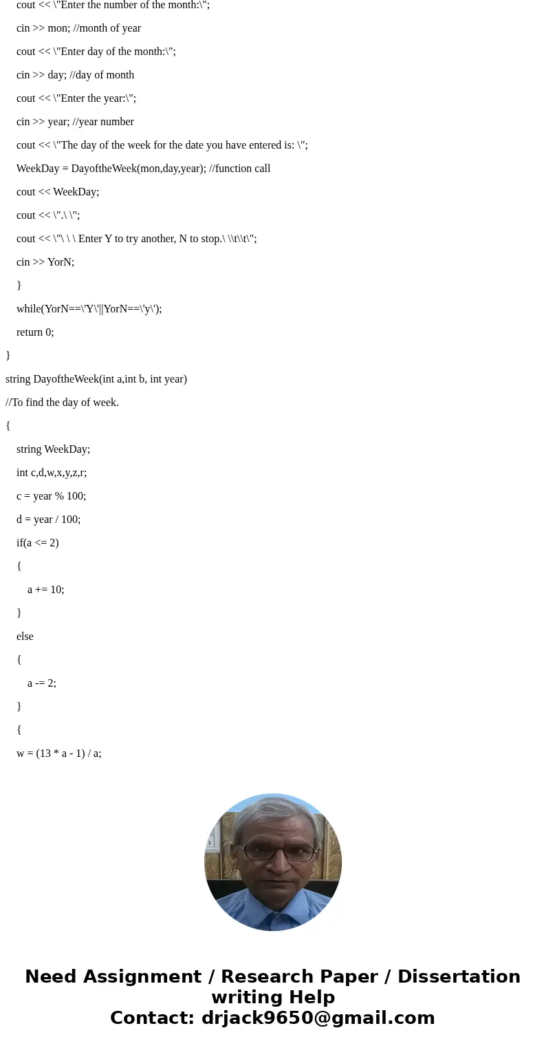please help me to program this question in C or C++ Use Zeller’s rule (http://mathforum.org/dr.math/faq/faq.calendar.html) to determine the day-of-the-week for 