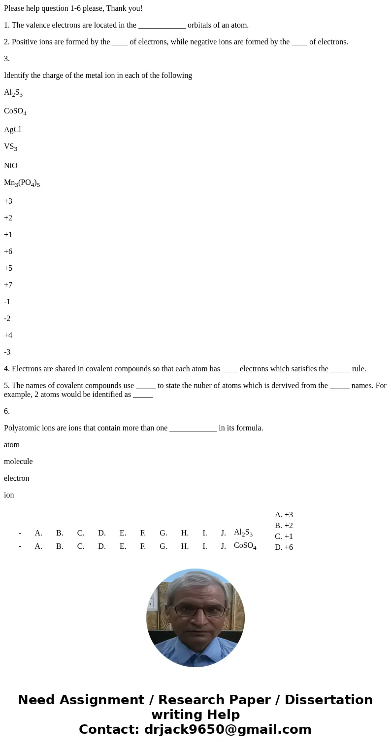 Please help question 1-6 please, Thank you! 1. The valence electrons are located in the ____________ orbitals of an atom. 2. Positive ions are formed by the ___