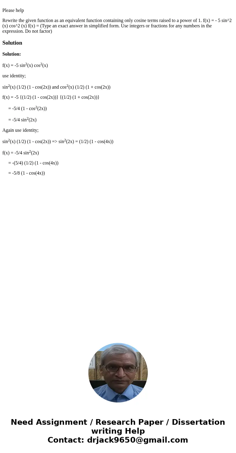 Please help Rewrite the given function as an equivalent function containing only cosine terms raised to a power of 1. f(x) = - 5 sin^2 (x) cos^2 (x) f(x) = (Ty  Please help Rewrite the given function as an equivalent function containing only cosine terms raised to a power of 1. f(x) = - 5 sin^2 (x) cos^2 (x) f(x) = (Ty