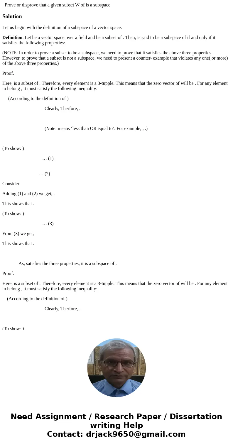 . Prove or disprove that a given subset W of is a subspaceSolutionLet us begin with the definition of a subspace of a vector space. Definition. Let be a vector  . Prove or disprove that a given subset W of is a subspaceSolutionLet us begin with the definition of a subspace of a vector space. Definition. Let be a vector