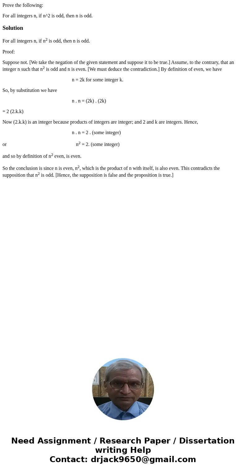 Prove the following: For all integers n, if n^2 is odd, then n is odd.SolutionFor all integers n, if n2 is odd, then n is odd. Proof: Suppose not. [We take the 