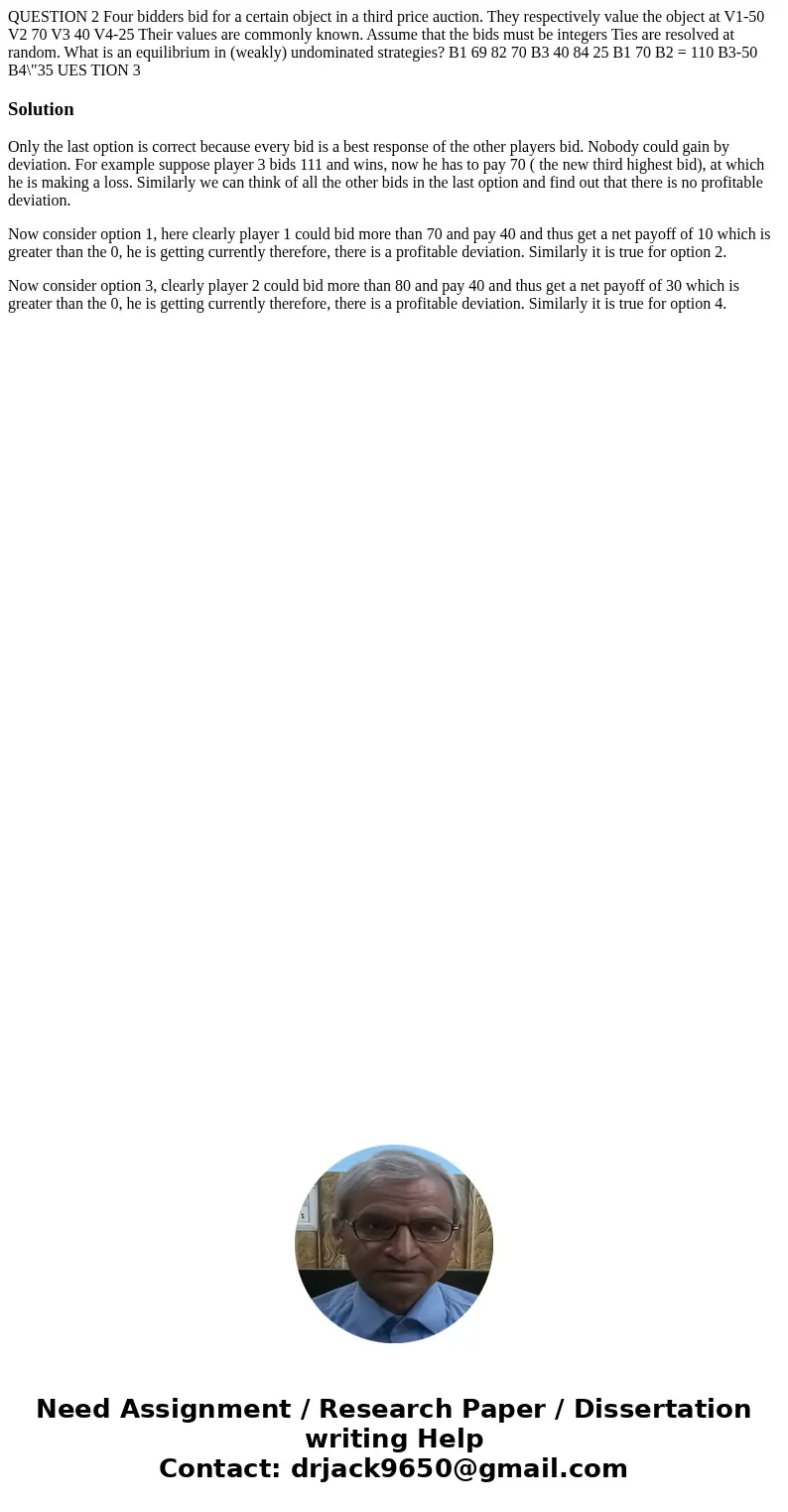  QUESTION 2 Four bidders bid for a certain object in a third price auction. They respectively value the object at V1-50 V2 70 V3 40 V4-25 Their values are commo