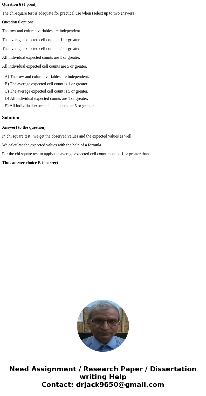 Question 6 (1 point) The chi-square test is adequate for practical use when (select up to two answers): Question 6 options: The row and column variables are ind