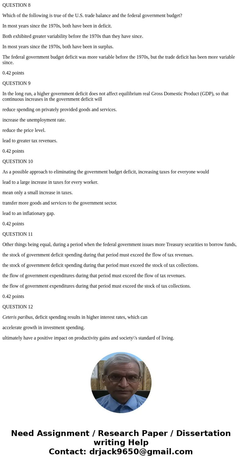 QUESTION 8 Which of the following is true of the U.S. trade balance and the federal government budget? In most years since the 1970s, both have been in deficit.
