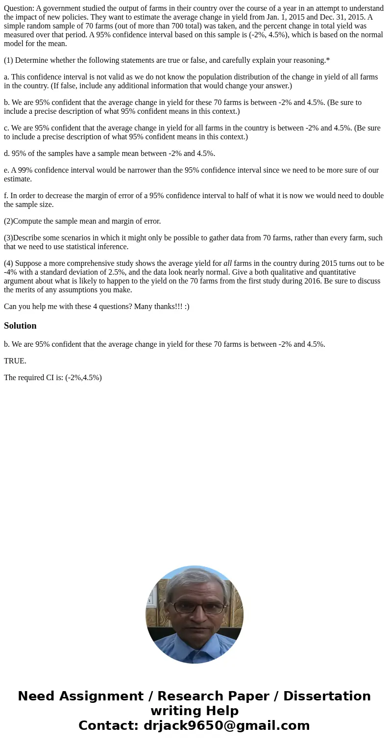 Question: A government studied the output of farms in their country over the course of a year in an attempt to understand the impact of new policies. They want 