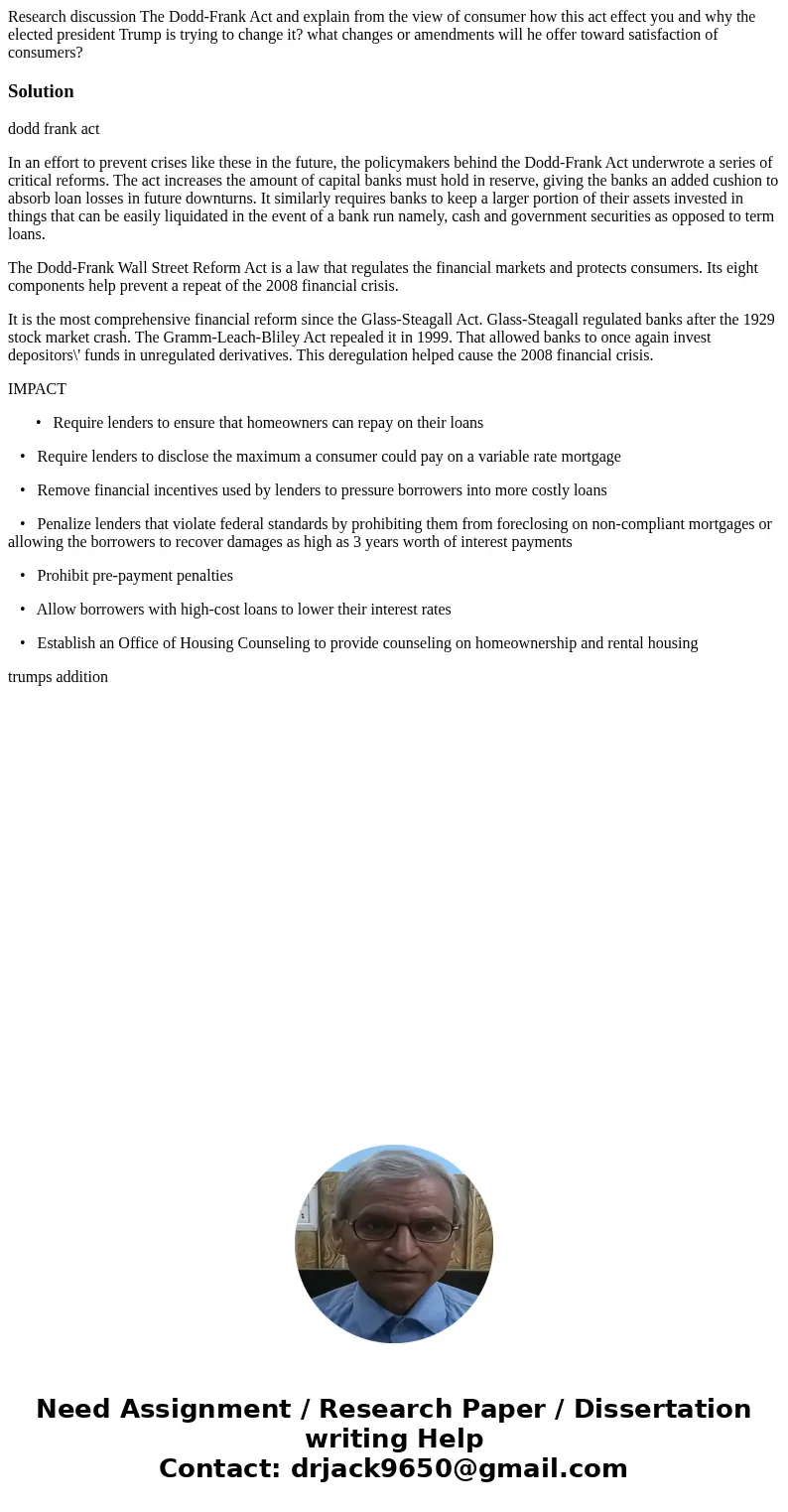 Research discussion The Dodd-Frank Act and explain from the view of consumer how this act effect you and why the elected president Trump is trying to change it  Research discussion The Dodd-Frank Act and explain from the view of consumer how this act effect you and why the elected president Trump is trying to change it