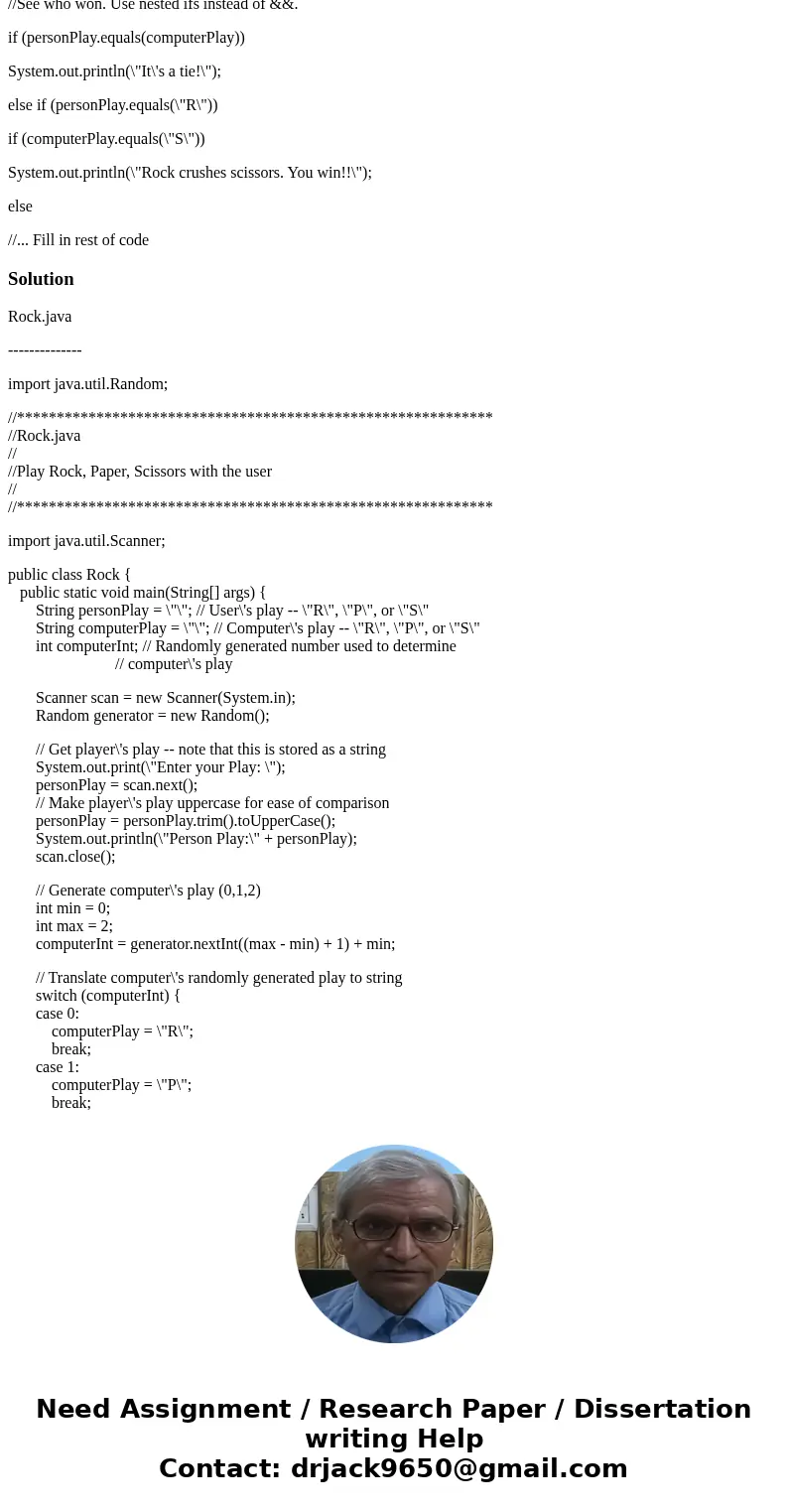 Rock, Paper, Scissors Program Rock.java contains a skeleton for the game Rock, Paper, Scissors. Open it and save it to your directory. Add statements to the pro Rock, Paper, Scissors Program Rock.java contains a skeleton for the game Rock, Paper, Scissors. Open it and save it to your directory. Add statements to the pro