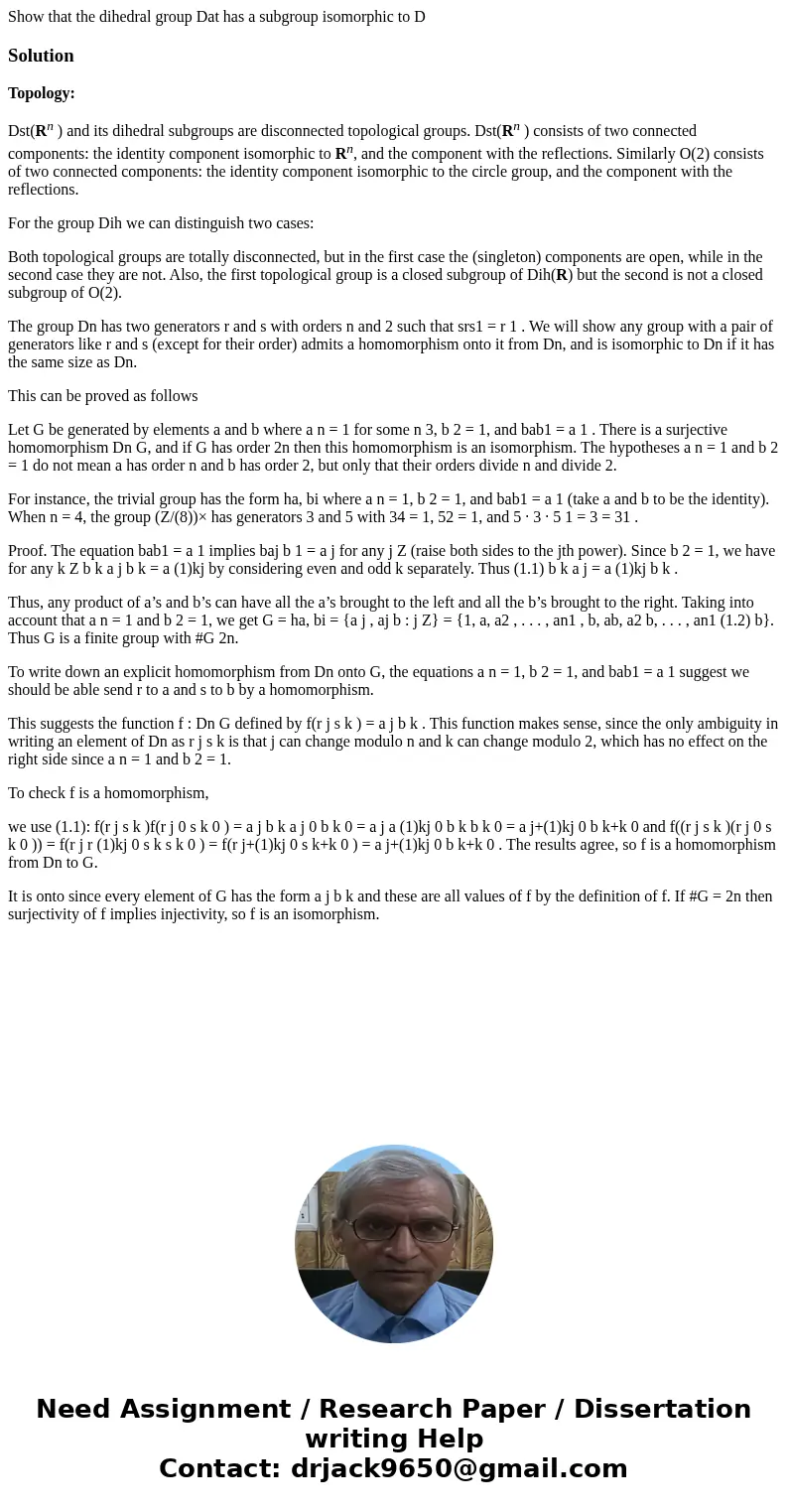  Show that the dihedral group Dat has a subgroup isomorphic to D Solution Topology: Dst(Rn ) and its dihedral subgroups are disconnected topological groups. Dst