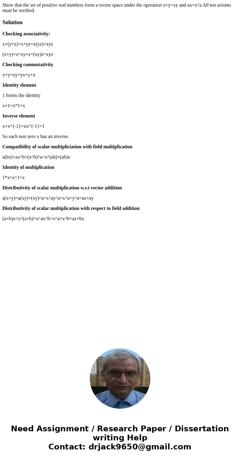  Show that the set of positive real numbers form a vector space under the operation x+y=xy and ax=x^a All ten axioms must be verified.SolutionChecking associati