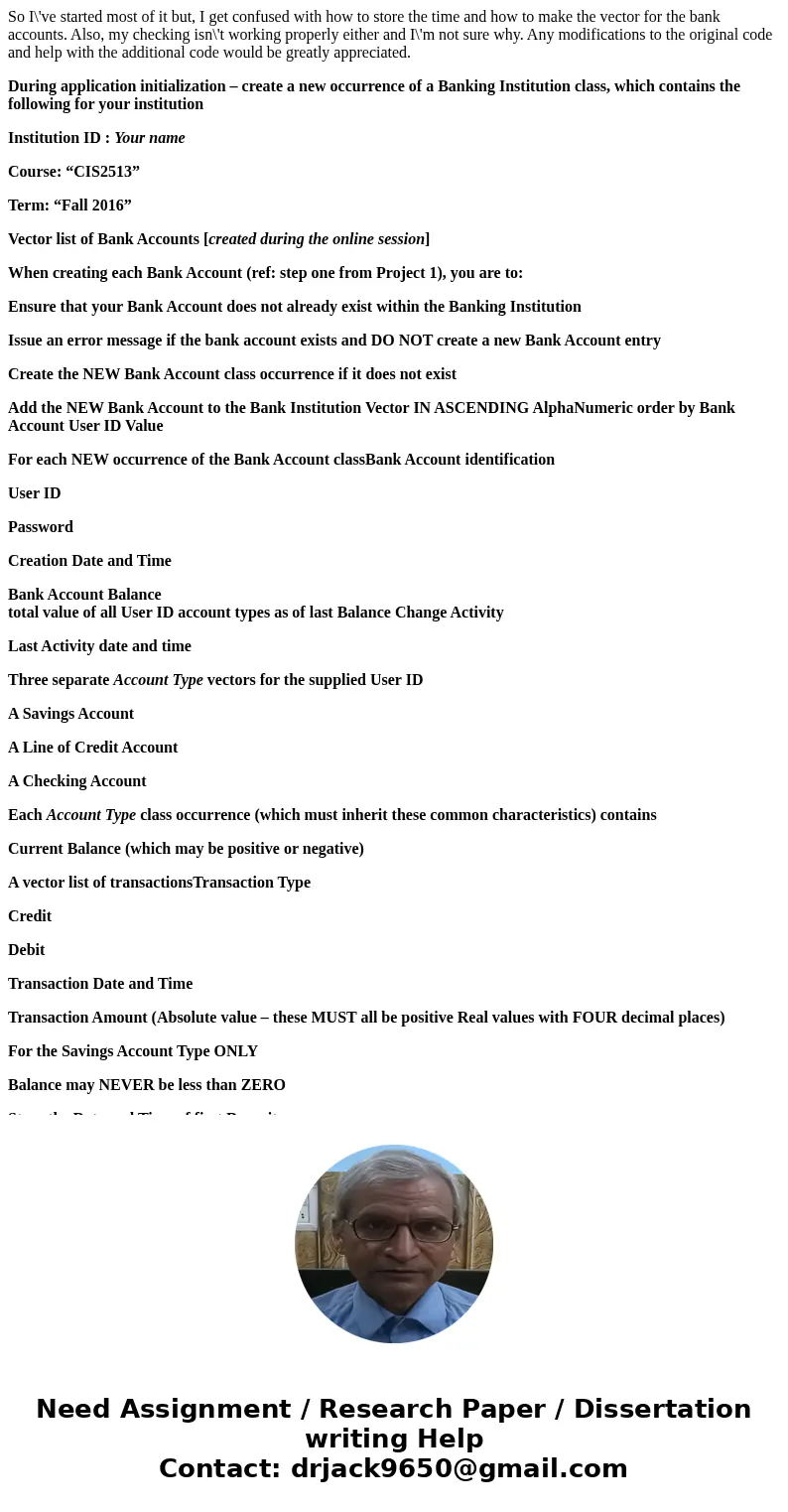 So I\'ve started most of it but, I get confused with how to store the time and how to make the vector for the bank accounts. Also, my checking isn\'t working pr So I\'ve started most of it but, I get confused with how to store the time and how to make the vector for the bank accounts. Also, my checking isn\'t working pr