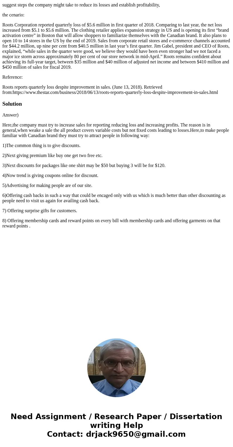 suggest steps the company might take to reduce its losses and establish profitability, the cenario: Roots Corporation reported quarterly loss of $5.6 million in