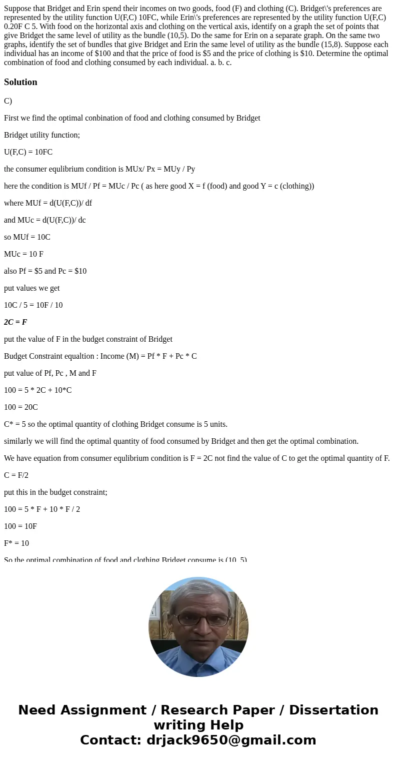 Suppose that Bridget and Erin spend their incomes on two goods, food (F) and clothing (C). Bridget\'s preferences are represented by the utility function U(F,C  Suppose that Bridget and Erin spend their incomes on two goods, food (F) and clothing (C). Bridget\'s preferences are represented by the utility function U(F,C