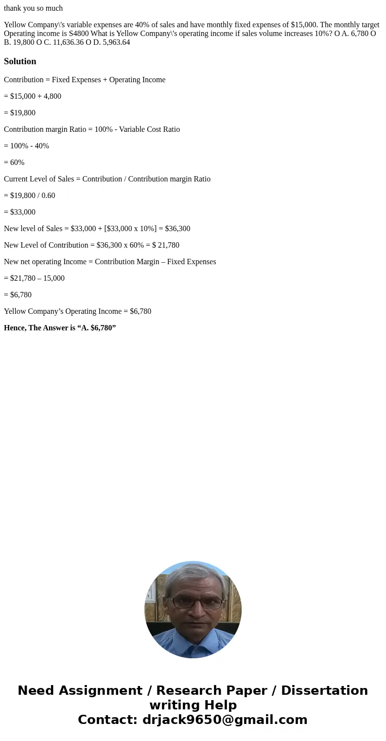  thank you so much Yellow Company\'s variable expenses are 40% of sales and have monthly fixed expenses of $15,000. The monthly target Operating income is S4800