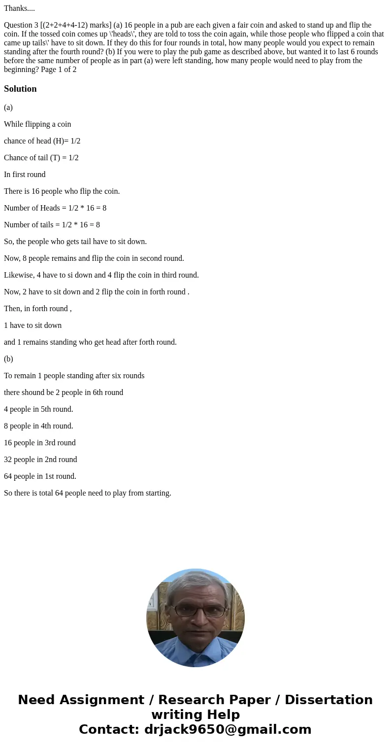 Thanks.... Question 3 [(2+2+4+4-12) marks] (a) 16 people in a pub are each given a fair coin and asked to stand up and flip the coin. If the tossed coin comes u