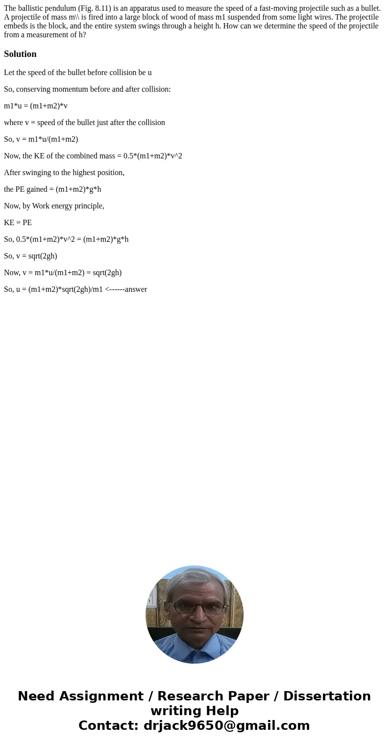 The ballistic pendulum (Fig. 8.11) is an apparatus used to measure the speed of a fast-moving projectile such as a bullet. A projectile of mass m\\ is fired in  The ballistic pendulum (Fig. 8.11) is an apparatus used to measure the speed of a fast-moving projectile such as a bullet. A projectile of mass m\\ is fired in
