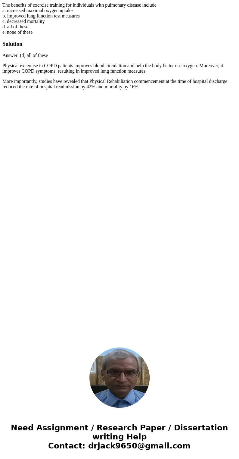 The benefits of exercise training for individuals with pulmonary disease include a. increased maximal oxygen uptake b. improved lung function test measures c. d