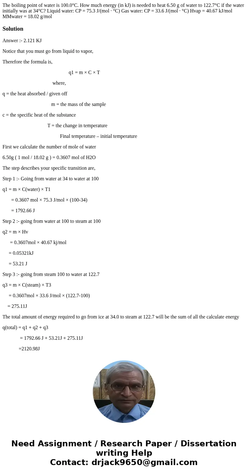 The boiling point of water is 100.0°C. How much energy (in kJ) is needed to heat 6.50 g of water to 122.7°C if the water initially was at 34°C? Liquid water: CP