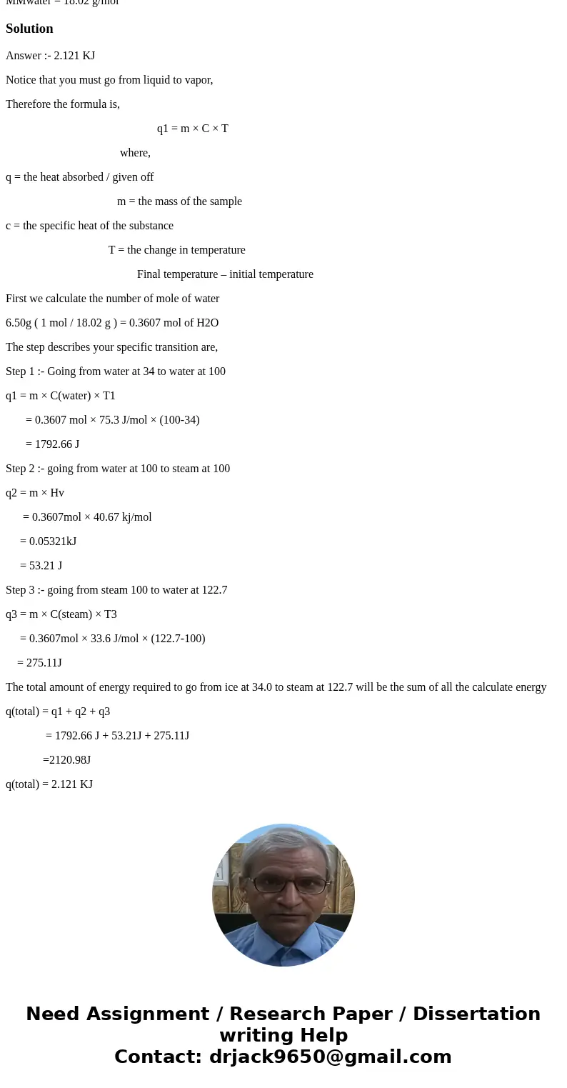 The boiling point of water is 100.0°C. How much energy (in kJ) is needed to heat 6.50 g of water to 122.7°C if the water initially was at 34°C? Liquid water: CP