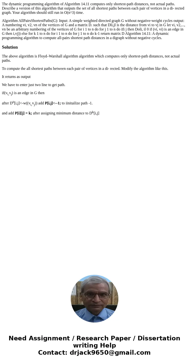The dynamic programming algorithm of Algorithm 14.11 computes only shortest-path distances, not actual paths. Describe a version of this algorithm that outputs  The dynamic programming algorithm of Algorithm 14.11 computes only shortest-path distances, not actual paths. Describe a version of this algorithm that outputs