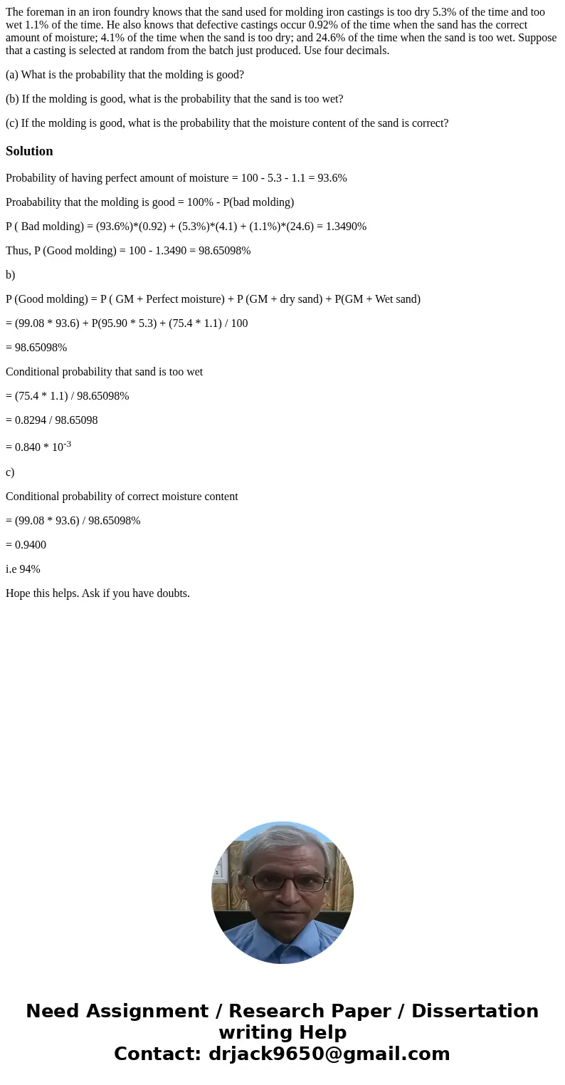 The foreman in an iron foundry knows that the sand used for molding iron castings is too dry 5.3% of the time and too wet 1.1% of the time. He also knows that d
