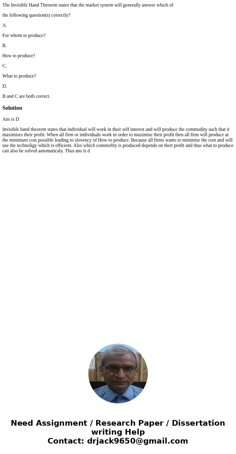 The Invisible Hand Theorem states that the market system will generally answer which of the following question(s) correctly? A. For whom to produce? B. How to p The Invisible Hand Theorem states that the market system will generally answer which of the following question(s) correctly? A. For whom to produce? B. How to p