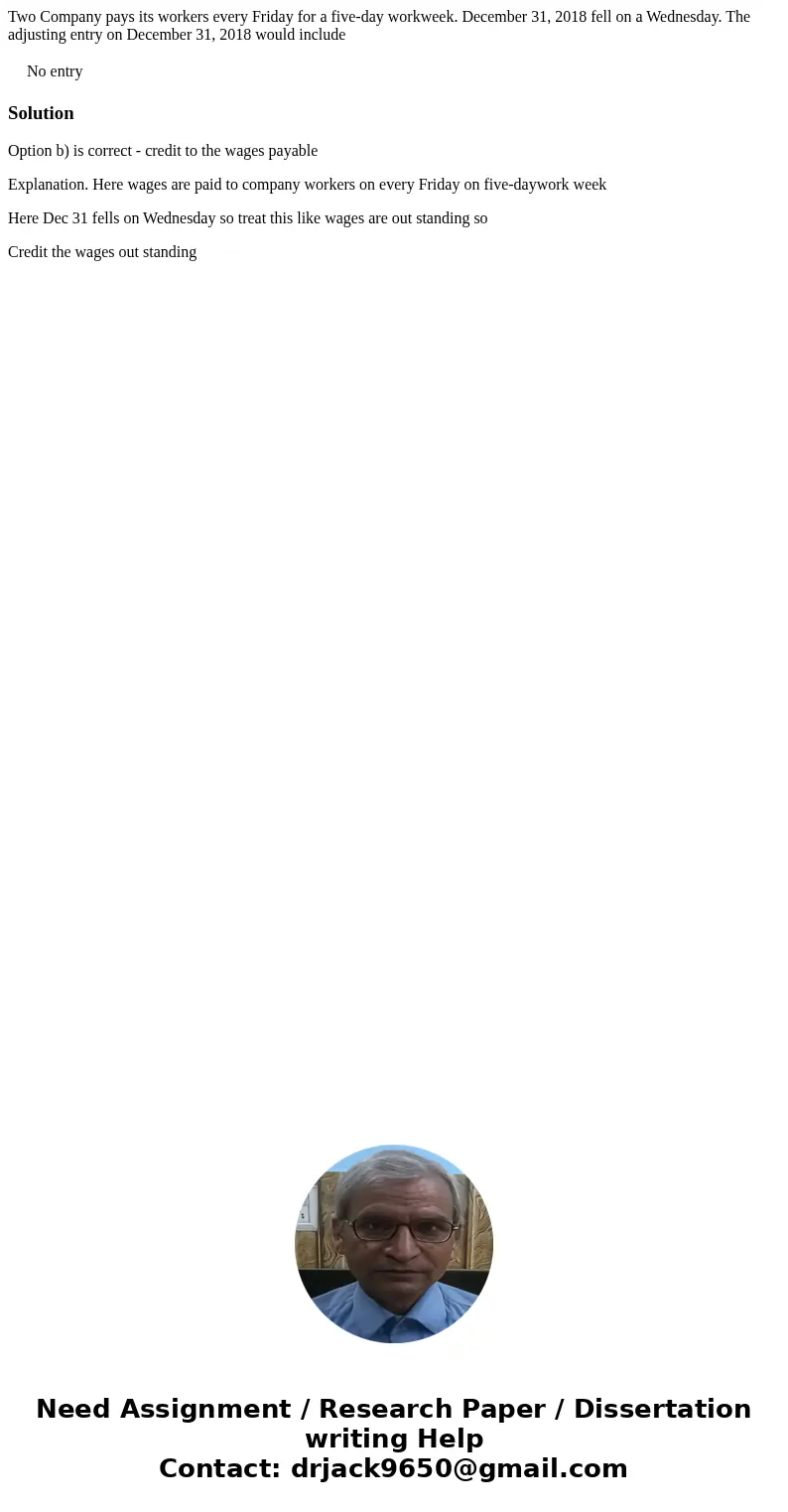 Two Company pays its workers every Friday for a five-day workweek. December 31, 2018 fell on a Wednesday. The adjusting entry on December 31, 2018 would include