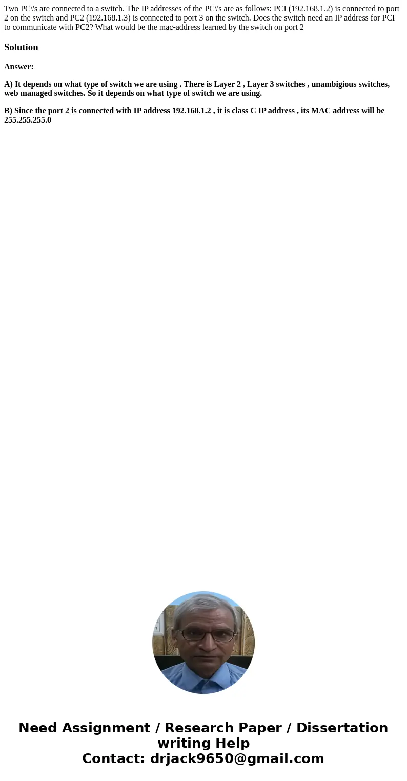  Two PC\'s are connected to a switch. The IP addresses of the PC\'s are as follows: PCI (192.168.1.2) is connected to port 2 on the switch and PC2 (192.168.1.3)