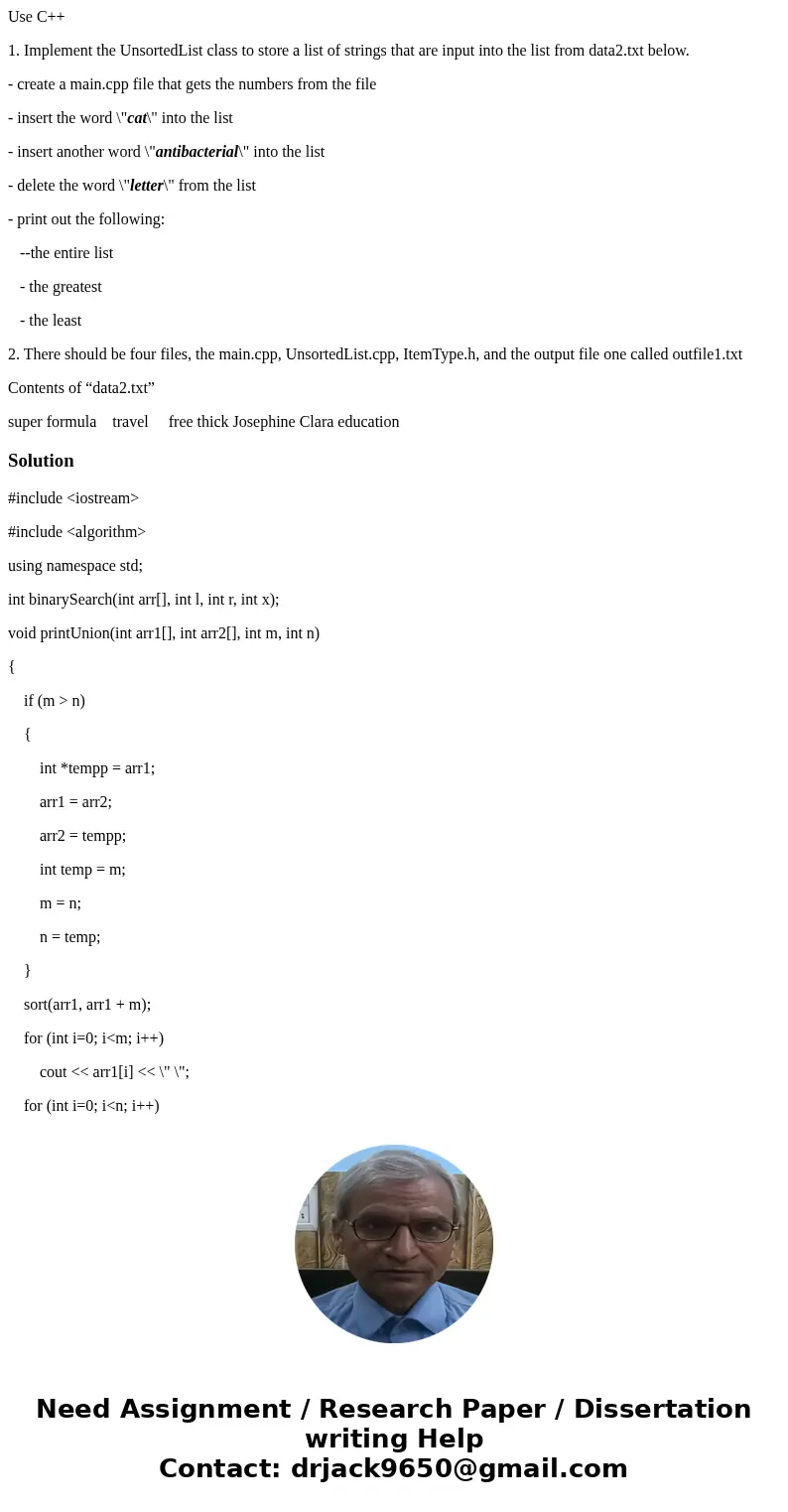 Use C++ 1. Implement the UnsortedList class to store a list of strings that are input into the list from data2.txt below. - create a main.cpp file that gets the Use C++ 1. Implement the UnsortedList class to store a list of strings that are input into the list from data2.txt below. - create a main.cpp file that gets the