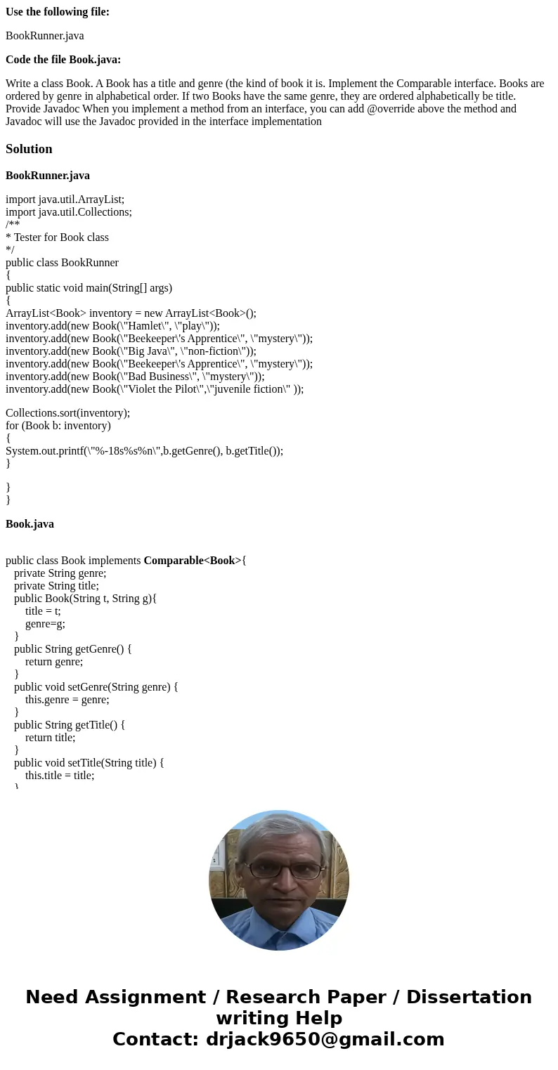 Use the following file: BookRunner.java Code the file Book.java: Write a class Book. A Book has a title and genre (the kind of book it is. Implement the Compara Use the following file: BookRunner.java Code the file Book.java: Write a class Book. A Book has a title and genre (the kind of book it is. Implement the Compara