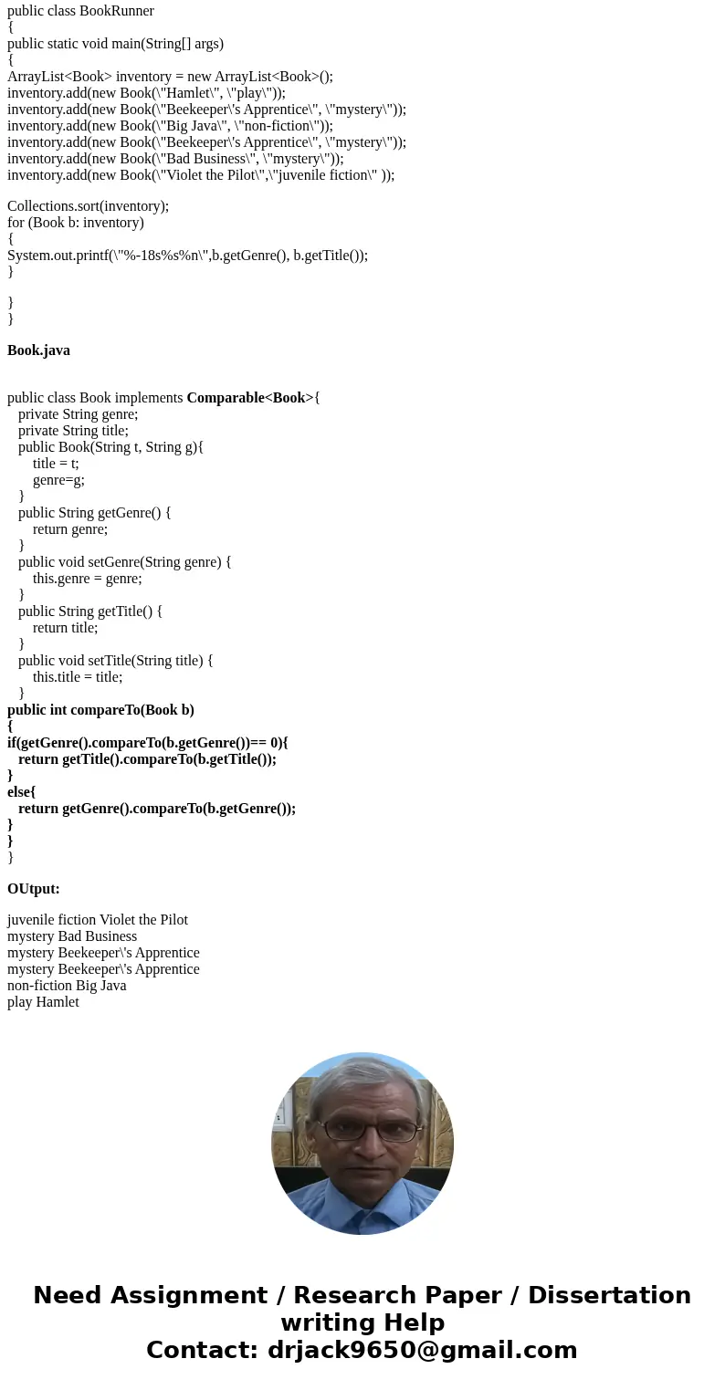 Use the following file: BookRunner.java Code the file Book.java: Write a class Book. A Book has a title and genre (the kind of book it is. Implement the Compara Use the following file: BookRunner.java Code the file Book.java: Write a class Book. A Book has a title and genre (the kind of book it is. Implement the Compara