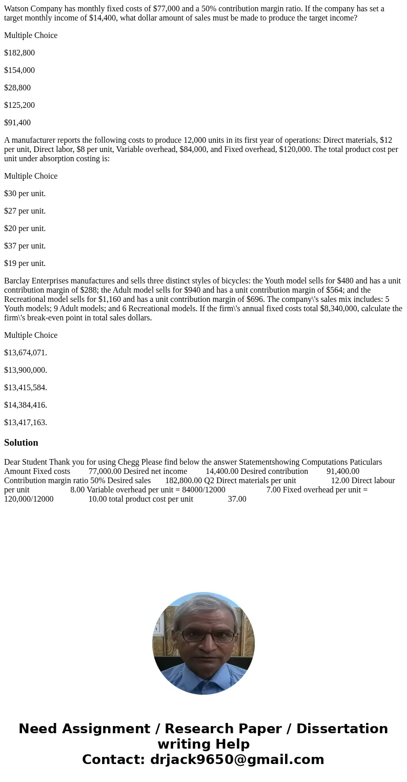 Watson Company has monthly fixed costs of $77,000 and a 50% contribution margin ratio. If the company has set a target monthly income of $14,400, what dollar am