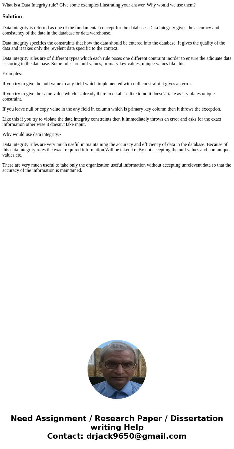 What is a Data Integrity rule? Give some examples illustrating your answer. Why would we use them?SolutionData integrity is referred as one of the fundamental c