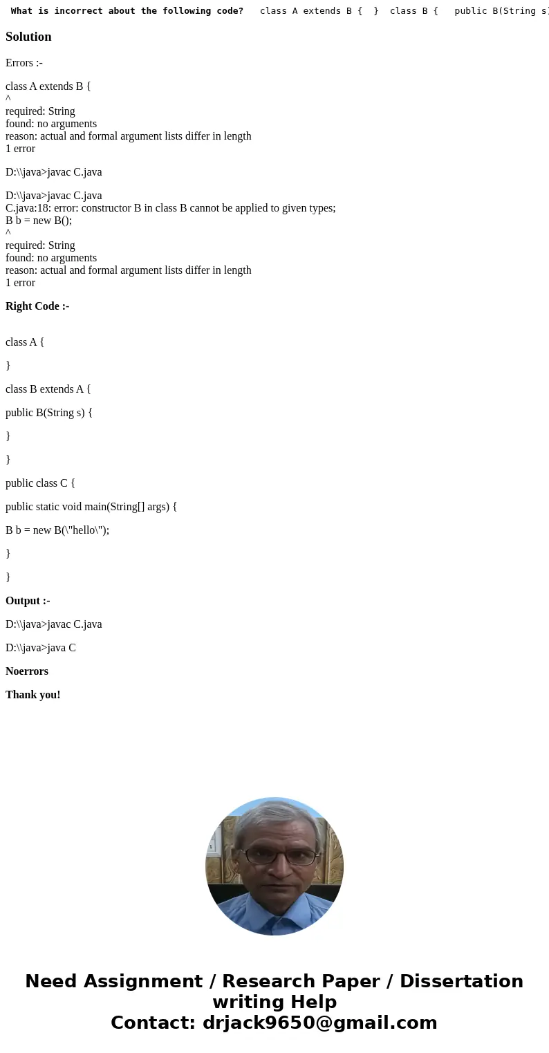  What is incorrect about the following code? class A extends B { } class B { public B(String s) { } } public class C { public static void main(String[] args) { 