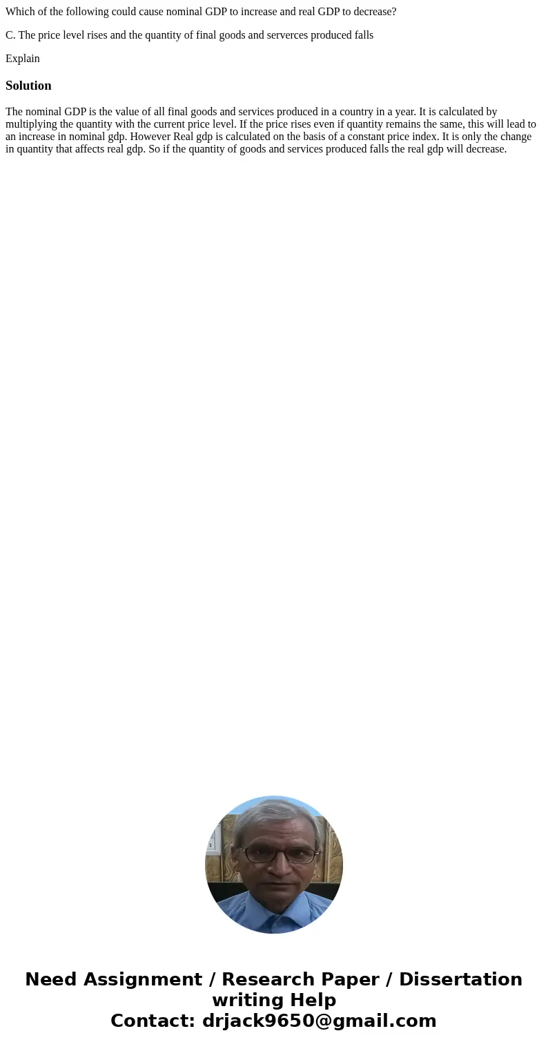 Which of the following could cause nominal GDP to increase and real GDP to decrease? C. The price level rises and the quantity of final goods and serverces prod Which of the following could cause nominal GDP to increase and real GDP to decrease? C. The price level rises and the quantity of final goods and serverces prod