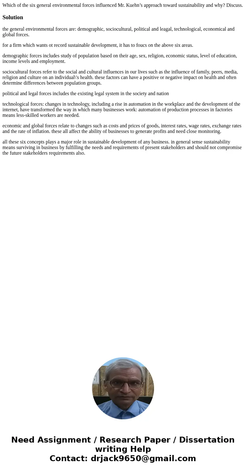 Which of the six general environmental forces influenced Mr. Kuehn’s approach toward sustainability and why? Discuss.Solutionthe general environmental forces ar Which of the six general environmental forces influenced Mr. Kuehn’s approach toward sustainability and why? Discuss.Solutionthe general environmental forces ar