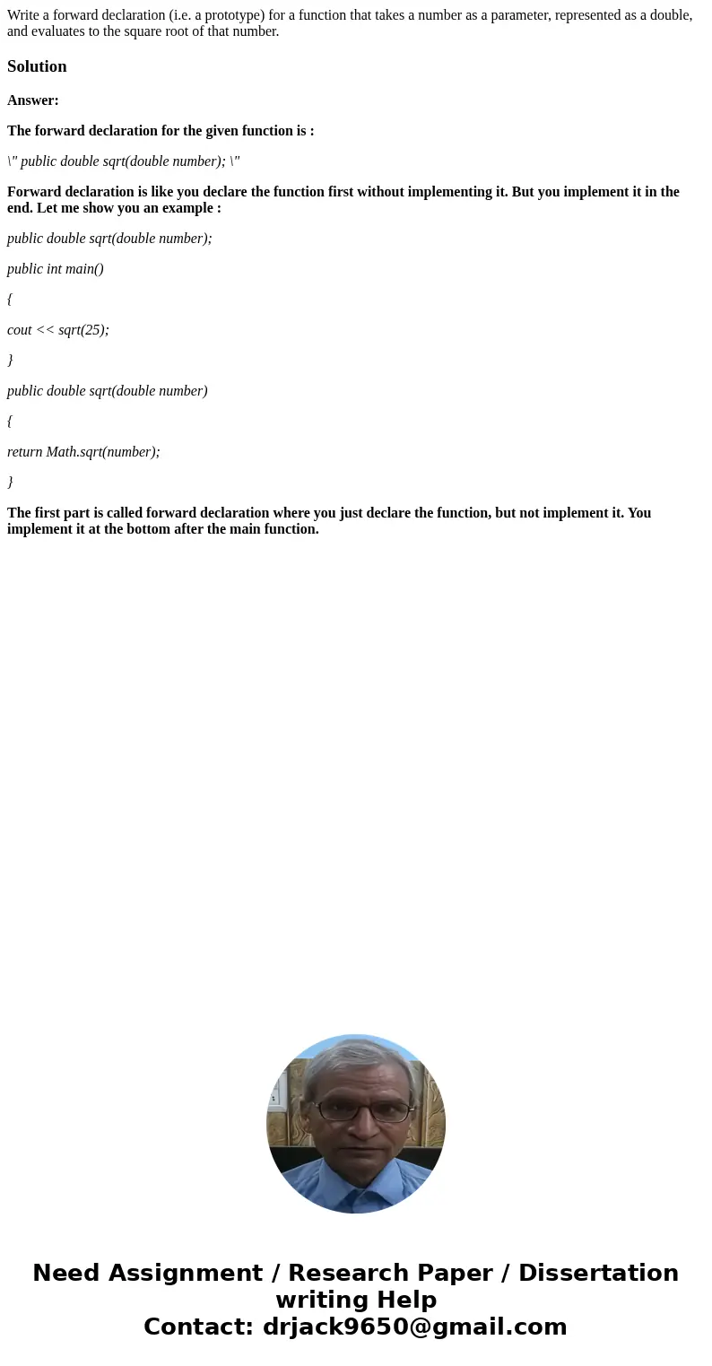 Write a forward declaration (i.e. a prototype) for a function that takes a number as a parameter, represented as a double, and evaluates to the square root of   Write a forward declaration (i.e. a prototype) for a function that takes a number as a parameter, represented as a double, and evaluates to the square root of