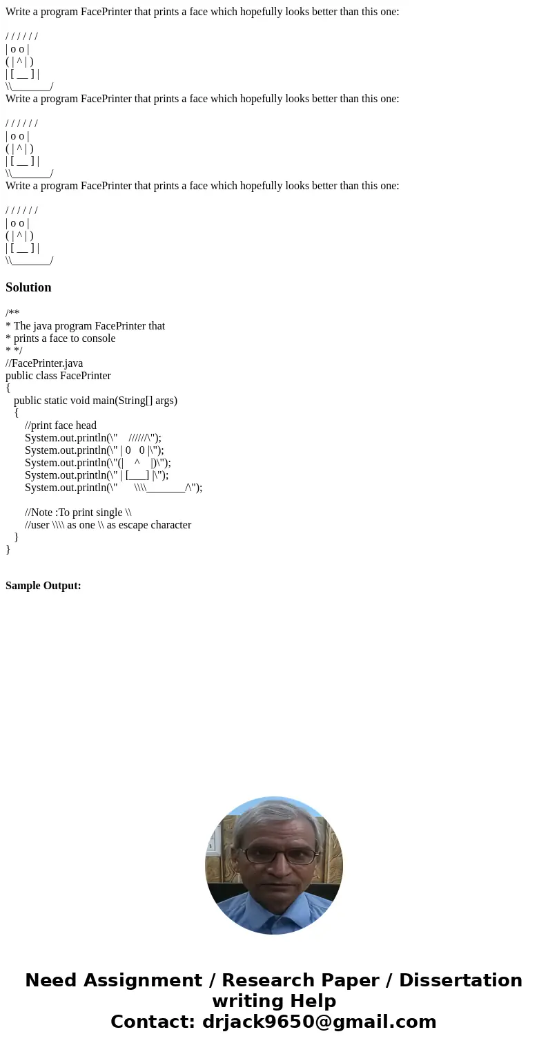  Write a program FacePrinter that prints a face which hopefully looks better than this one: / / / / / / | o o | ( | ^ | ) | [ __ ] | \\_______/ Write a program 