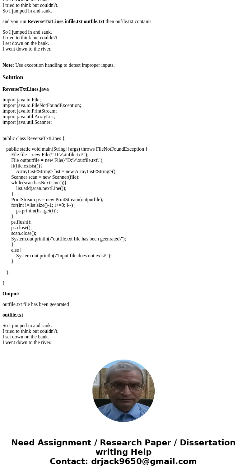 Write a program in Java that reads each line in a standard txt file, reverses its lines, and writes them to another file. For example: if the file infile.txt co Write a program in Java that reads each line in a standard txt file, reverses its lines, and writes them to another file. For example: if the file infile.txt co