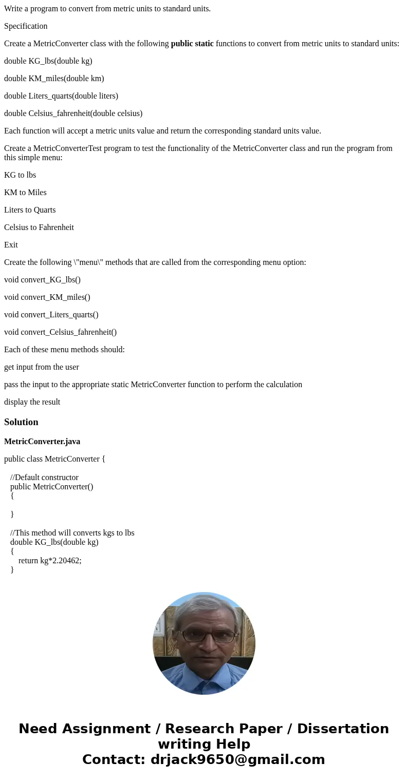 Write a program to convert from metric units to standard units. Specification Create a MetricConverter class with the following public static functions to conve Write a program to convert from metric units to standard units. Specification Create a MetricConverter class with the following public static functions to conve