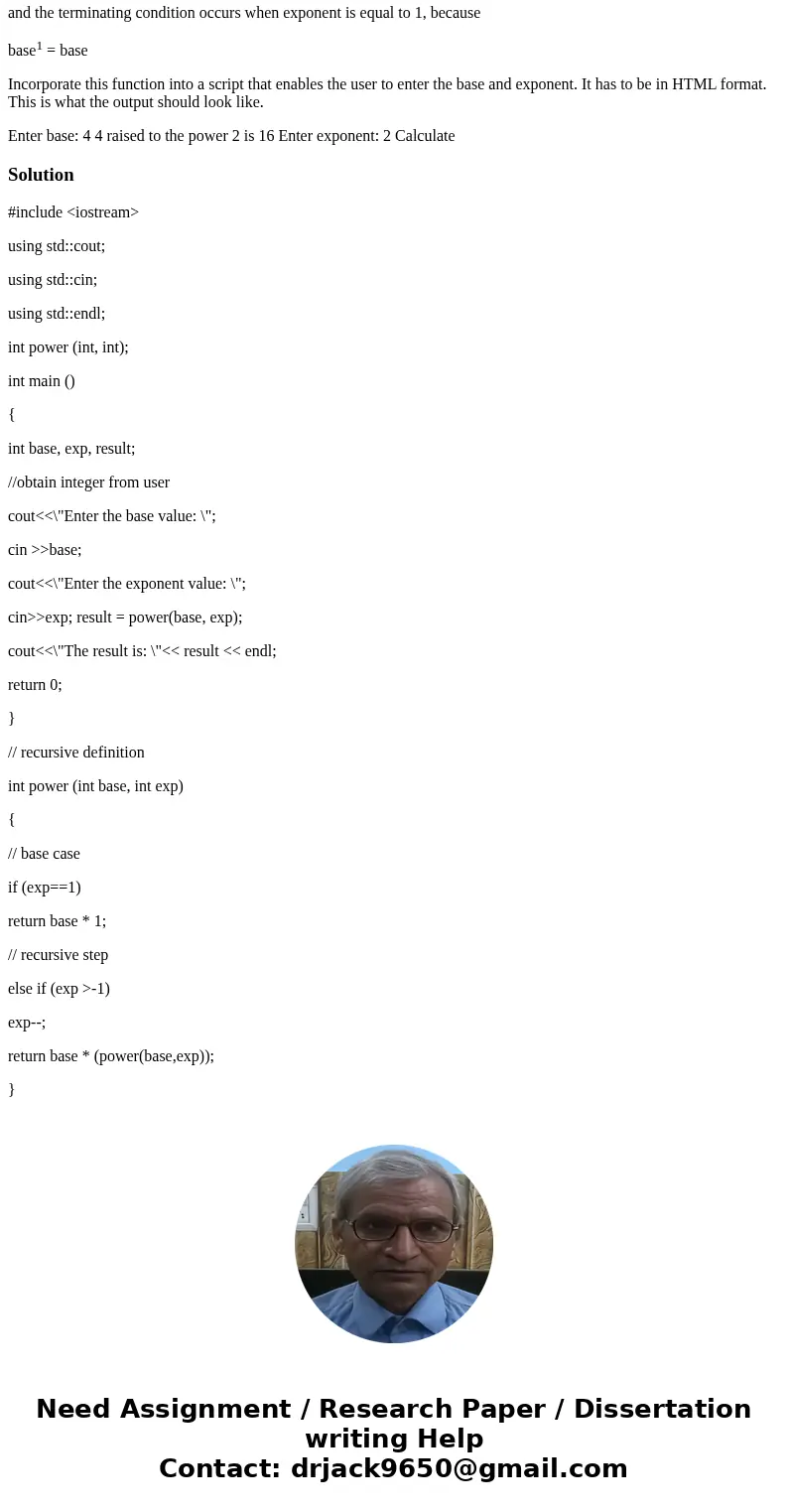 Write a recursive function power (base, exponent) that, when invoked, returns base exponent. For example, power (3,4)=3 * 3 * 3 *3. Assume that exponent is an i Write a recursive function power (base, exponent) that, when invoked, returns base exponent. For example, power (3,4)=3 * 3 * 3 *3. Assume that exponent is an i