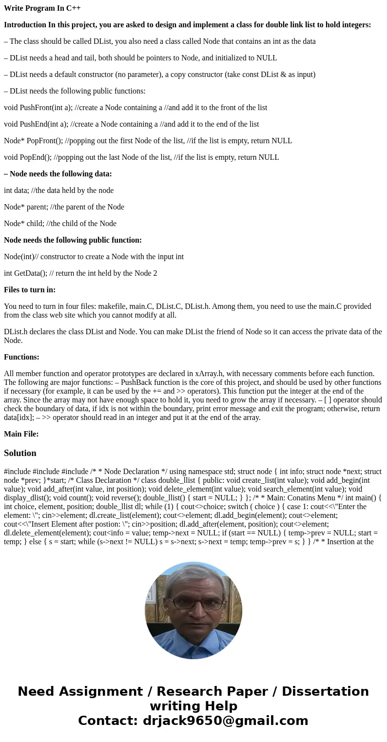 Write Program In C++ Introduction In this project, you are asked to design and implement a class for double link list to hold integers: – The class should be ca Write Program In C++ Introduction In this project, you are asked to design and implement a class for double link list to hold integers: – The class should be ca