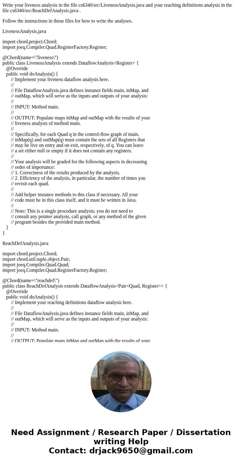 Write your liveness analysis in the file cs6340/src/LivenessAnalysis.java and your reaching definitions analysis in the file cs6340/src/ReachDefAnalysis.java . 
