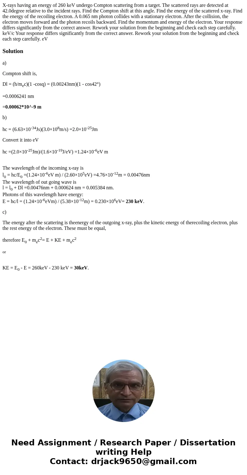 X-rays having an energy of 260 keV undergo Compton scattering from a target. The scattered rays are detected at 42.0degree relative to the incident rays. Find   X-rays having an energy of 260 keV undergo Compton scattering from a target. The scattered rays are detected at 42.0degree relative to the incident rays. Find